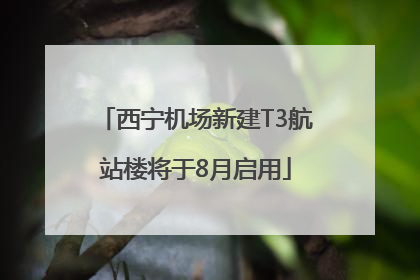 西宁机场新建T3航站楼将于8月启用