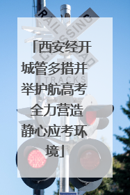 西安经开城管多措并举护航高考 全力营造静心应考环境