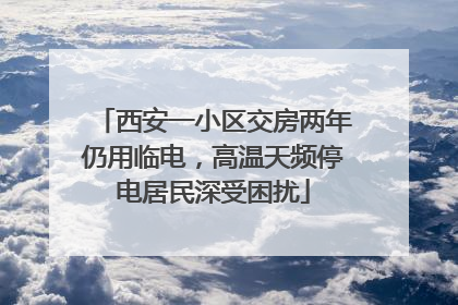 西安一小区交房两年仍用临电，高温天频停电居民深受困扰