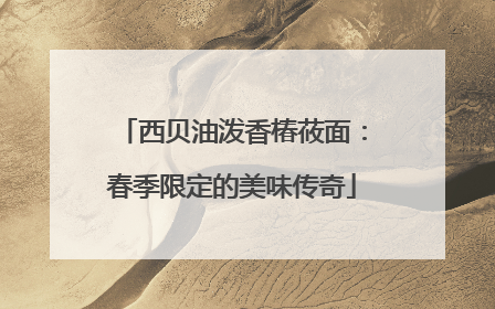 西贝油泼香椿莜面：春季限定的美味传奇