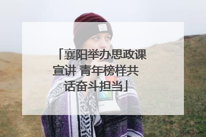 襄阳举办思政课宣讲 青年榜样共话奋斗担当
