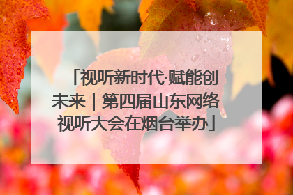 视听新时代·赋能创未来｜第四届山东网络视听大会在烟台举办