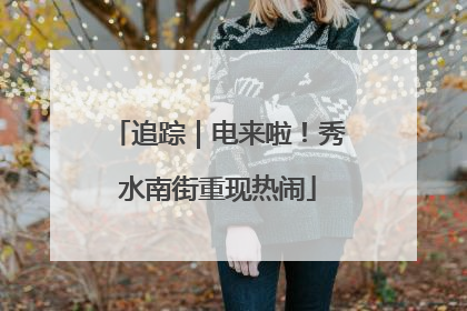 追踪｜电来啦！秀水南街重现热闹