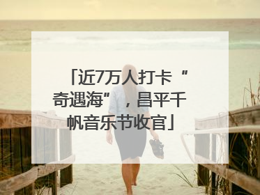 近7万人打卡“奇遇海”，昌平千帆音乐节收官