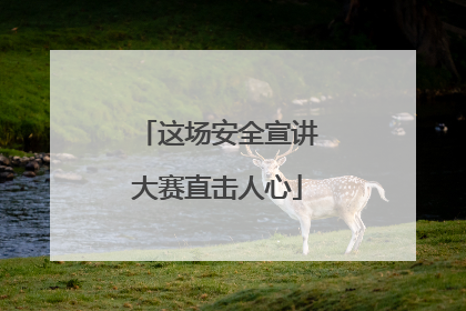这场安全宣讲大赛直击人心