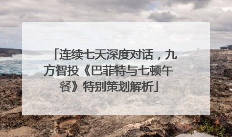 连续七天深度对话，九方智投《巴菲特与七顿午餐》特别策划解析