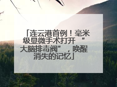 连云港首例！毫米级显微手术打开 “大脑排毒阀”，唤醒消失的记忆
