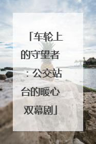 车轮上的守望者：公交站台的暖心双幕剧