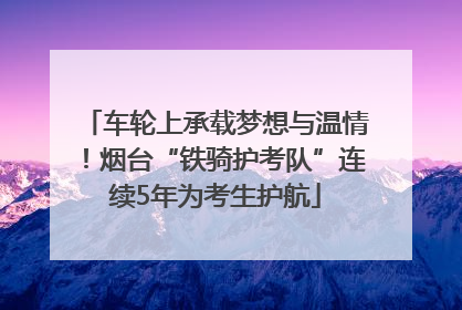 车轮上承载梦想与温情！烟台“铁骑护考队”连续5年为考生护航