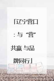 辽宁营口：与“营”共赢 与品牌同行