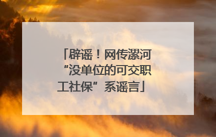 辟谣！网传漯河“没单位的可交职工社保”系谣言