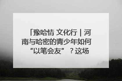 豫哈情 文化行｜河南与哈密的青少年如何 “以笔会友”？这场书画展藏着答案