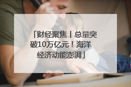 财经聚焦丨总量突破10万亿元！海洋经济动能澎湃