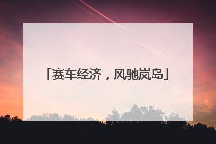 赛车经济，风驰岚岛