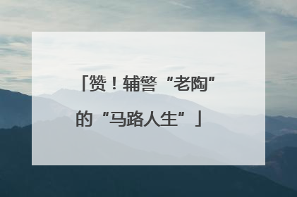 赞！辅警“老陶”的“马路人生”