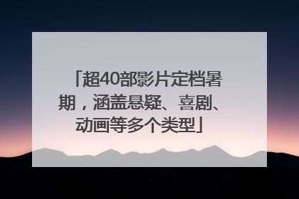 超40部影片定档暑期，涵盖悬疑、喜剧、动画等多个类型