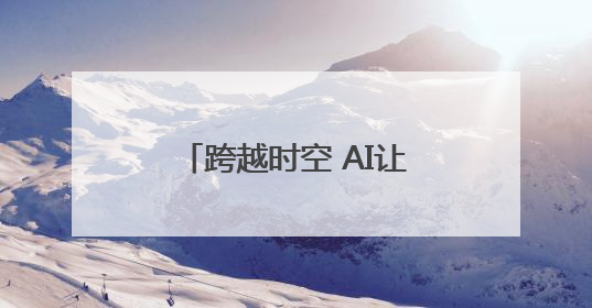 跨越时空 AI让81岁老人和她19岁的哥哥“重逢”