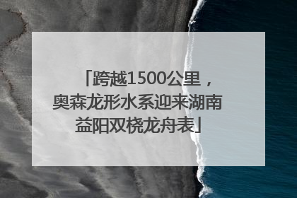 跨越1500公里，奥森龙形水系迎来湖南益阳双桡龙舟表