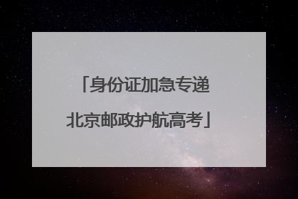 身份证加急专递 北京邮政护航高考
