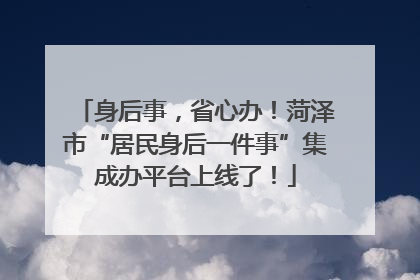 身后事，省心办！菏泽市“居民身后一件事”集成办平台上线了！