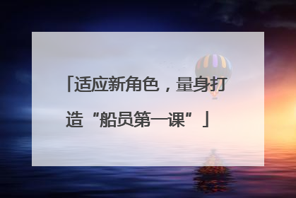 适应新角色，量身打造“船员第一课”