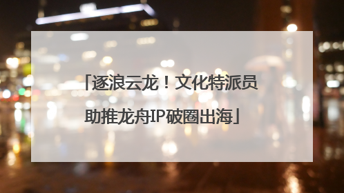 逐浪云龙！文化特派员助推龙舟IP破圈出海