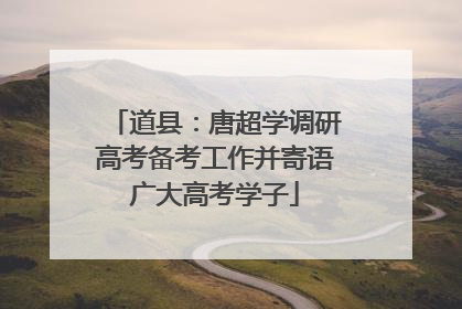 道县：唐超学调研高考备考工作并寄语广大高考学子
