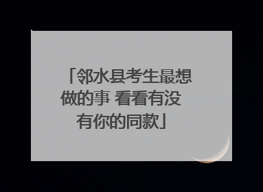 邻水县考生最想做的事 看看有没有你的同款