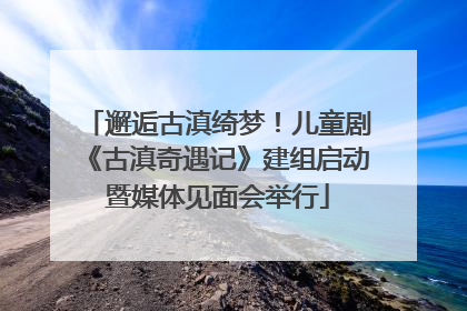 邂逅古滇绮梦！儿童剧《古滇奇遇记》建组启动暨媒体见面会举行