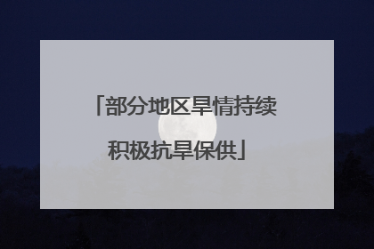 部分地区旱情持续 积极抗旱保供