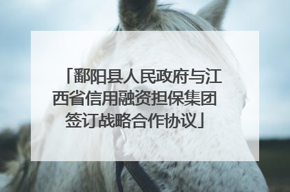鄱阳县人民政府与江西省信用融资担保集团签订战略合作协议