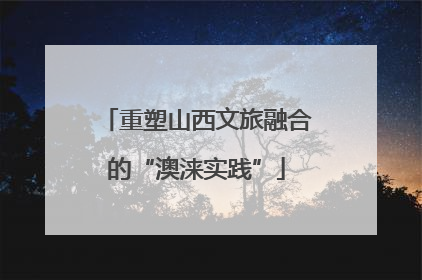 重塑山西文旅融合的“澳涞实践”