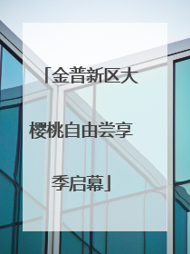 金普新区大樱桃自由尝享季启幕