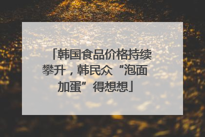韩国食品价格持续攀升，韩民众“泡面加蛋”得想想