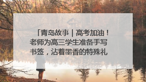 青岛故事｜高考加油！老师为高三学生准备手写书签，沾着墨香的特殊礼物有满满的祝福