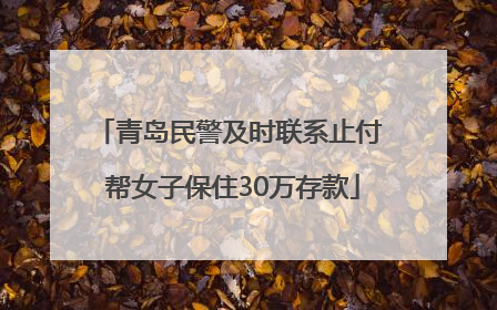 青岛民警及时联系止付 帮女子保住30万存款
