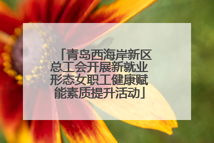 青岛西海岸新区总工会开展新就业形态女职工健康赋能素质提升活动