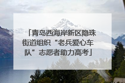 青岛西海岸新区隐珠街道组织“老兵爱心车队”志愿者助力高考