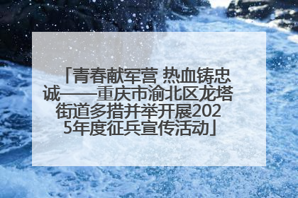 青春献军营 热血铸忠诚——重庆市渝北区龙塔街道多措并举开展2025年度征兵宣传活动