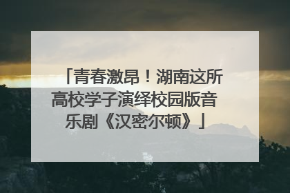 青春激昂！湖南这所高校学子演绎校园版音乐剧《汉密尔顿》