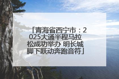 青海省西宁市：2025大通半程马拉松成功举办 明长城脚下跃动奔跑音符
