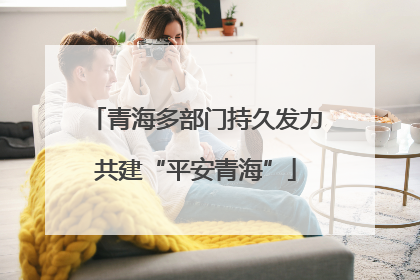 青海多部门持久发力共建“平安青海”