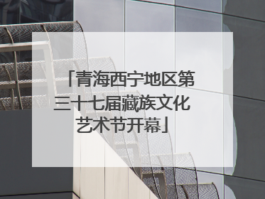 青海西宁地区第三十七届藏族文化艺术节开幕