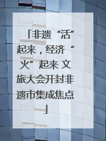 非遗“活”起来，经济“火”起来 文旅大会开封非遗市集成焦点