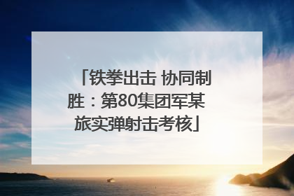 铁拳出击 协同制胜：第80集团军某旅实弹射击考核