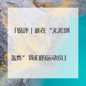 锐评｜谁在“无差别轰炸”我们的运动员