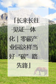 长来长往·见证一体化｜零碳产业园这样当好“碳”路先锋