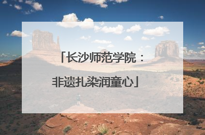 长沙师范学院：非遗扎染润童心