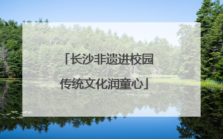 长沙非遗进校园 传统文化润童心