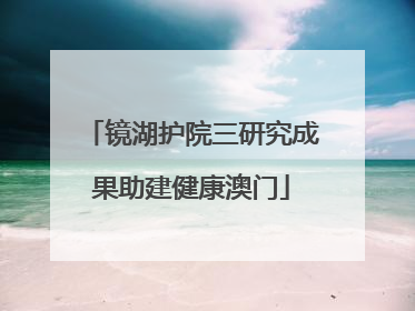 镜湖护院三研究成果助建健康澳门